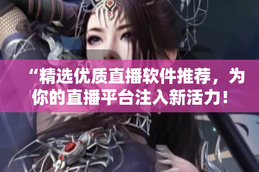 “精选优质直播软件推荐,为你的直播平台注入新活力!” “精选优质直播软件推荐,为你的直播平台注入新活力!”