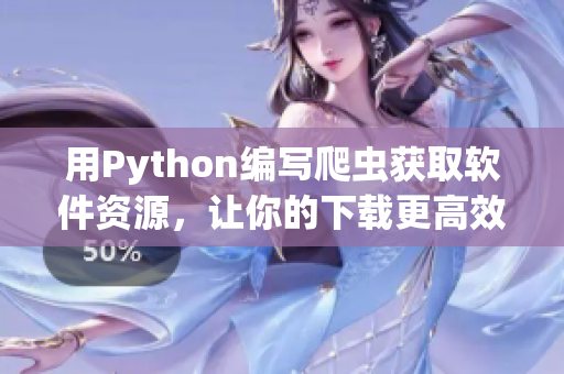 用Python编写爬虫获取软件资源，让你的下载更高效!