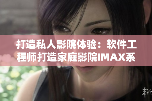 打造私人影院体验：软件工程师打造家庭影院IMAX系统