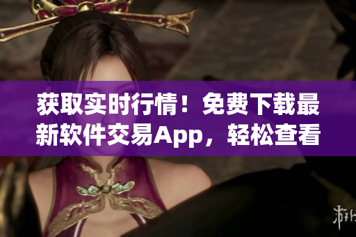 获取实时行情!免费下载最新软件交易App,轻松查看全球股市趋势 获取实时行情!免费下载最新软件交易App,轻松查看全球股市趋势