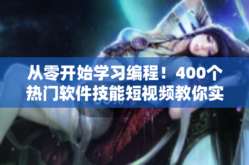 从零开始学习编程！400个热门软件技能短视频教你实现目标，快速入门！
