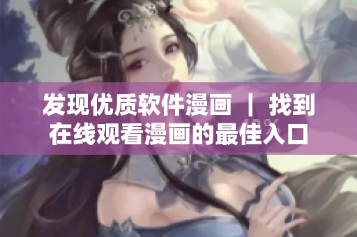 发现优质软件漫画 | 找到在线观看漫画的最佳入口 发现优质软件漫画 | 找到在线观看漫画的最佳入口