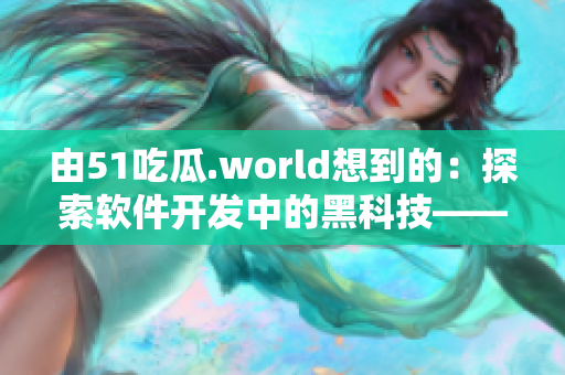 由51吃瓜.world想到的:探索软件开发中的黑科技——戴璐蘑菇 由51吃瓜.world想到的:探索软件开发中的黑科技——戴璐蘑菇