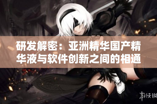 研发解密:亚洲精华国产精华液与软件创新之间的相通之处 研发解密:亚洲精华国产精华液与软件创新之间的相通之处