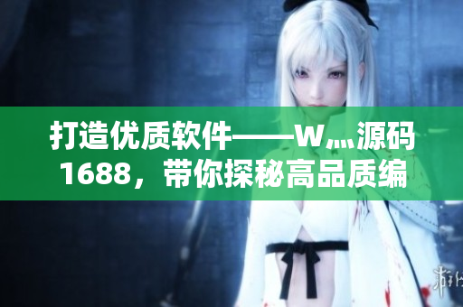打造优质软件——W灬源码1688，带你探秘高品质编程之道