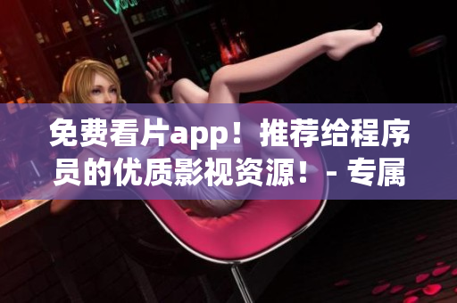 免费看片app！推荐给程序员的优质影视资源！- 专属苹果手机用户必看！