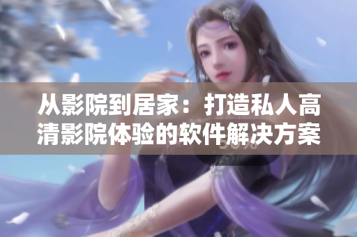 从影院到居家：打造私人高清影院体验的软件解决方案