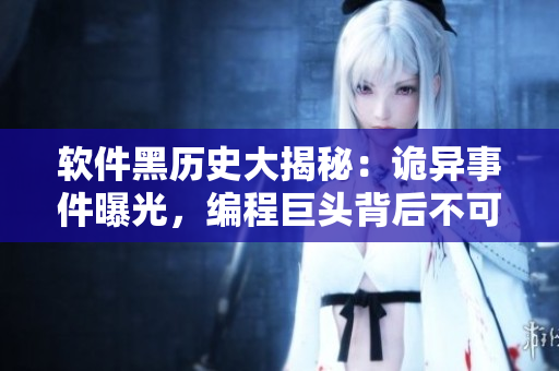 软件黑历史大揭秘:诡异事件曝光,编程巨头背后不可告人的故事 软件黑历史大揭秘:诡异事件曝光,编程巨头背后不可告人的故事
