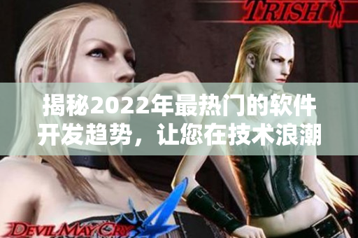 揭秘2022年最热门的软件开发趋势，让您在技术浪潮中始终领先