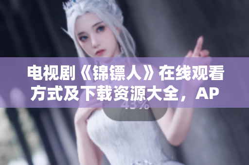 电视剧《锦镖人》在线观看方式及下载资源大全，APP软件供您随时娱乐！