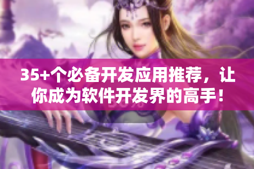 35+个必备开发应用推荐,让你成为软件开发界的高手! 35+个必备开发应用推荐,让你成为软件开发界的高手!