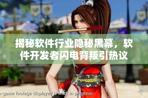 揭秘软件行业隐秘黑幕,软件开发者闪电背叛引热议 揭秘软件行业隐秘黑幕,软件开发者闪电背叛引热议