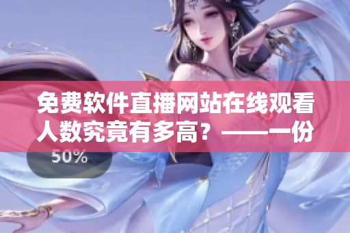 免费软件直播网站在线观看人数究竟有多高?——一份数据分析报告 免费软件直播网站在线观看人数究竟有多高?——一份数据分析报告