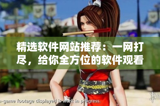 精选软件网站推荐：一网打尽，给你全方位的软件观看体验！