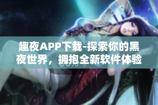 趣夜APP下载-探索你的黑夜世界，拥抱全新软件体验
