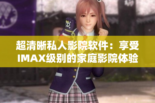 超清晰私人影院软件：享受IMAX级别的家庭影院体验