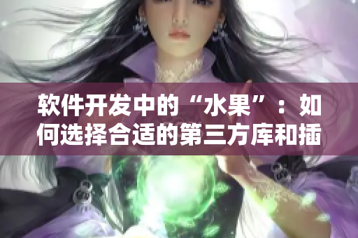 软件开发中的“水果”:如何选择合适的第三方库和插件? 软件开发中的“水果”:如何选择合适的第三方库和插件?