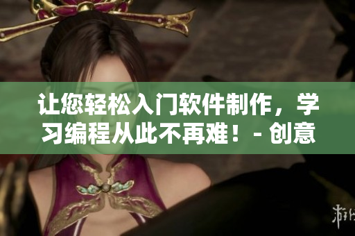 让您轻松入门软件制作，学习编程从此不再难！- 创意视频网站