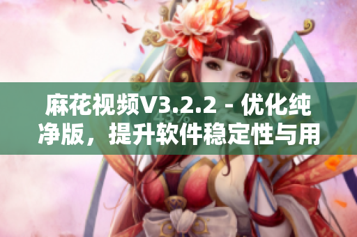 麻花视频V3.2.2 - 优化纯净版,提升软件稳定性与用户体验 麻花视频V3.2.2 - 优化纯净版,提升软件稳定性与用户体验