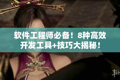 软件工程师必备！8种高效开发工具+技巧大揭秘！