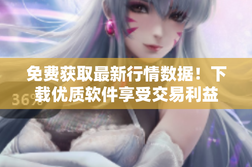 免费获取最新行情数据！下载优质软件享受交易利益