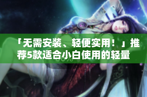 「无需安装、轻便实用!」推荐5款适合小白使用的轻量级编程软件! 「无需安装、轻便实用!」推荐5款适合小白使用的轻量级编程软件!