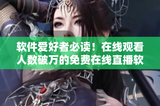 软件爱好者必读!在线观看人数破万的免费在线直播软件推荐! 软件爱好者必读!在线观看人数破万的免费在线直播软件推荐!