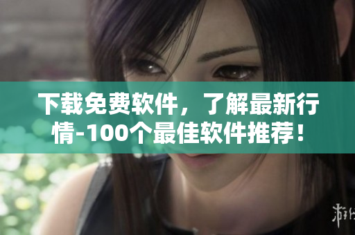 下载免费软件，了解最新行情-100个最佳软件推荐！
