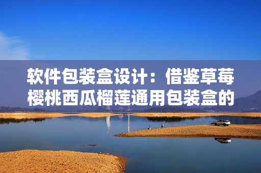 软件包装盒设计:借鉴草莓樱桃西瓜榴莲通用包装盒的经验与思路 软件包装盒设计:借鉴草莓樱桃西瓜榴莲通用包装盒的经验与思路