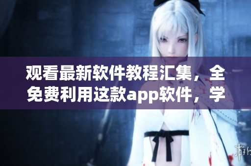 观看最新软件教程汇集,全免费利用这款app软件,学习编程从此轻松 观看最新软件教程汇集,全免费利用这款app软件,学习编程从此轻松