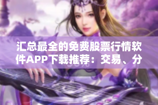 汇总最全的免费股票行情软件APP下载推荐:交易、分析一应俱全! 汇总最全的免费股票行情软件APP下载推荐:交易、分析一应俱全!