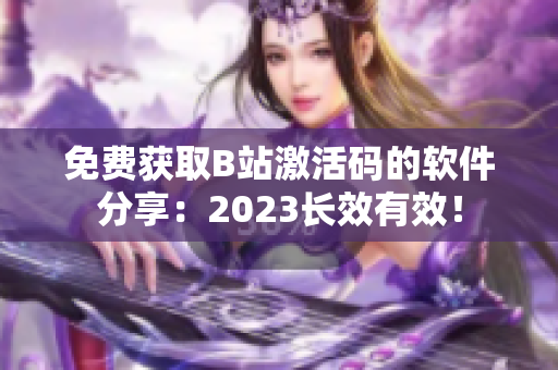 免费获取B站激活码的软件分享：2023长效有效！