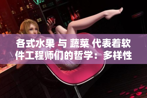 各式水果 与 蔬菜 代表着软件工程师们的哲学:多样性、协作、创新。 各式水果 与 蔬菜 代表着软件工程师们的哲学:多样性、协作、创新。