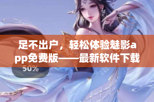 足不出户,轻松体验魅影app免费版——最新软件下载攻略! 足不出户,轻松体验魅影app免费版——最新软件下载攻略!