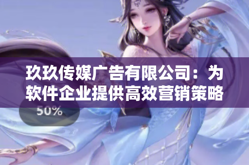 玖玖传媒广告有限公司：为软件企业提供高效营销策略