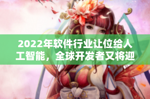 2022年软件行业让位给人工智能,全球开发者又将迎来怎样的转变? 2022年软件行业让位给人工智能,全球开发者又将迎来怎样的转变?