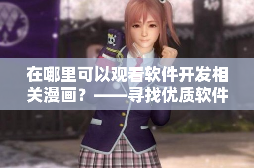 在哪里可以观看软件开发相关漫画？——寻找优质软件开发漫画的指南