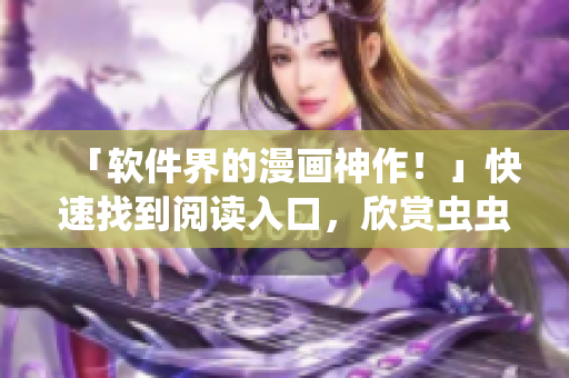 「软件界的漫画神作！」快速找到阅读入口，欣赏虫虫软件漫画！