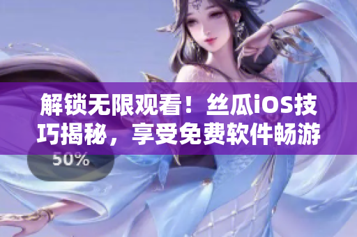解锁无限观看！丝瓜iOS技巧揭秘，享受免费软件畅游乐趣