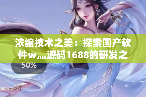 浓缩技术之美:探索国产软件w灬源码1688的研发之路 浓缩技术之美:探索国产软件w灬源码1688的研发之路