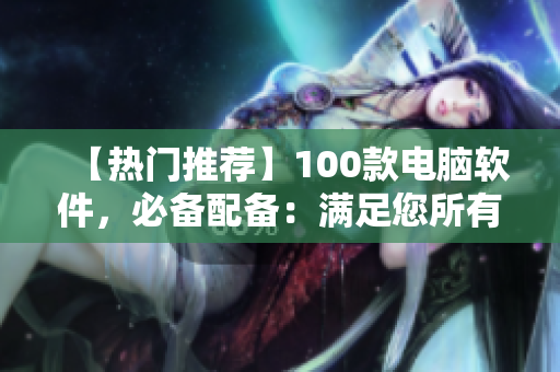 【热门推荐】100款电脑软件,必备配备:满足您所有编程需要的软件大全! 【热门推荐】100款电脑软件,必备配备:满足您所有编程需要的软件大全!