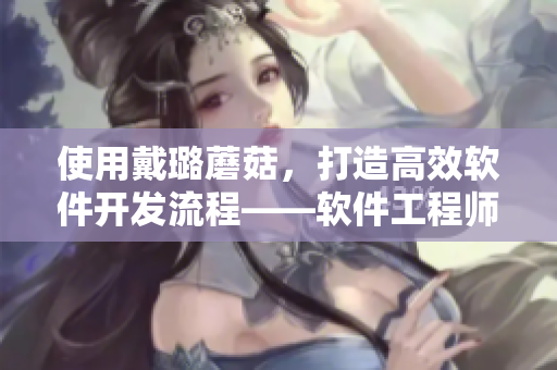使用戴璐蘑菇，打造高效软件开发流程——软件工程师必读！