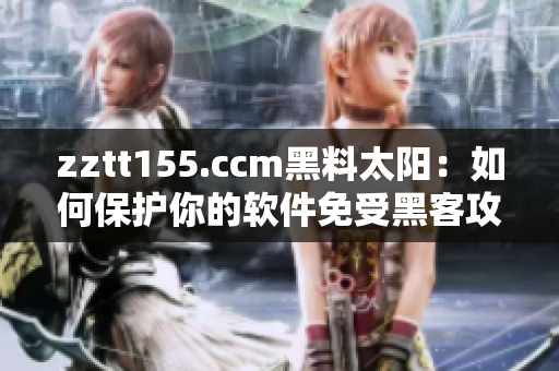zztt155.ccm黑料太阳：如何保护你的软件免受黑客攻击
