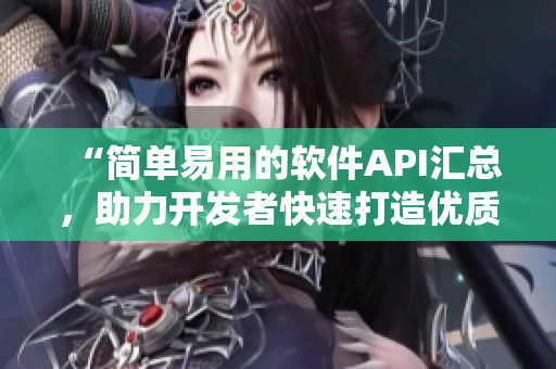“简单易用的软件API汇总，助力开发者快速打造优质应用”