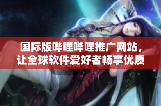 国际版哔哩哔哩推广网站,让全球软件爱好者畅享优质内容 国际版哔哩哔哩推广网站,让全球软件爱好者畅享优质内容