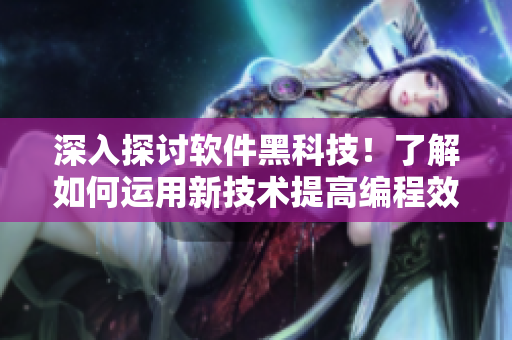 深入探讨软件黑科技！了解如何运用新技术提高编程效率