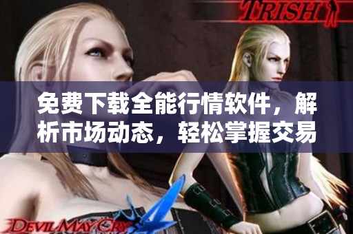 免费下载全能行情软件,解析市场动态,轻松掌握交易走势 免费下载全能行情软件,解析市场动态,轻松掌握交易走势