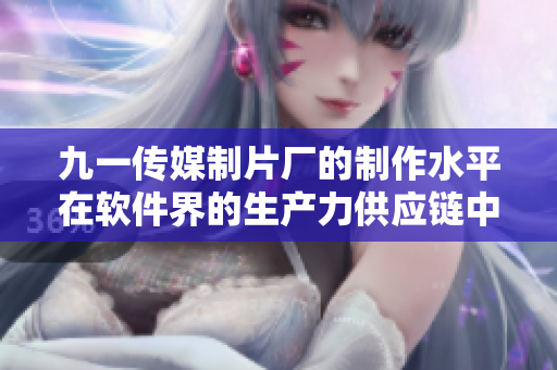 九一传媒制片厂的制作水平在软件界的生产力供应链中的影响重大