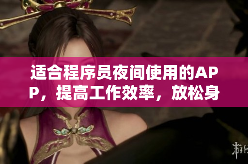 适合程序员夜间使用的APP,提高工作效率,放松身心! 适合程序员夜间使用的APP,提高工作效率,放松身心!