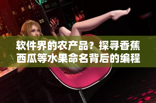 软件界的农产品?探寻香蕉西瓜等水果命名背后的编程语言 软件界的农产品?探寻香蕉西瓜等水果命名背后的编程语言